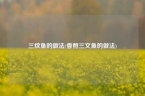 三纹鱼的做法(香煎三文鱼的做法)