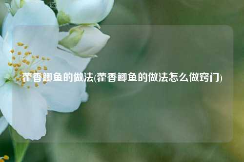 藿香鲫鱼的做法(藿香鲫鱼的做法怎么做窍门)